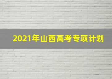 2021年山西高考专项计划