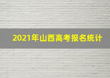 2021年山西高考报名统计