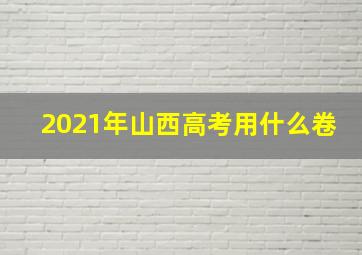 2021年山西高考用什么卷