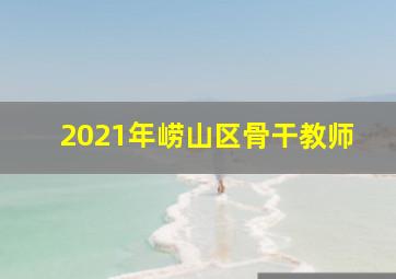 2021年崂山区骨干教师