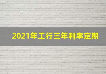 2021年工行三年利率定期