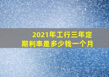 2021年工行三年定期利率是多少钱一个月