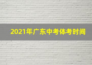 2021年广东中考体考时间