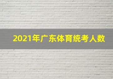 2021年广东体育统考人数