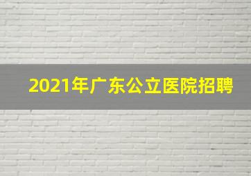 2021年广东公立医院招聘