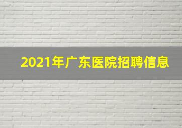 2021年广东医院招聘信息