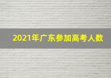 2021年广东参加高考人数