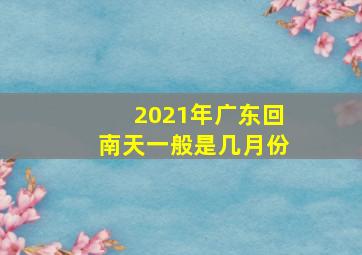 2021年广东回南天一般是几月份