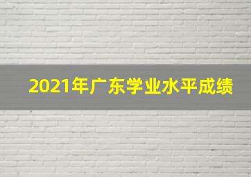 2021年广东学业水平成绩