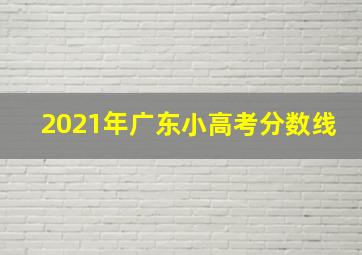 2021年广东小高考分数线