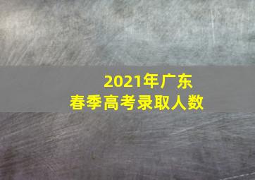 2021年广东春季高考录取人数