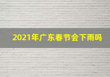 2021年广东春节会下雨吗