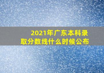 2021年广东本科录取分数线什么时候公布