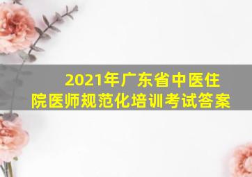 2021年广东省中医住院医师规范化培训考试答案