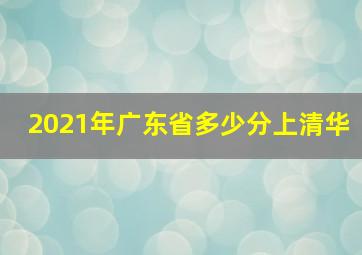 2021年广东省多少分上清华