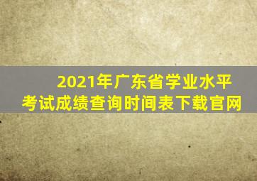 2021年广东省学业水平考试成绩查询时间表下载官网