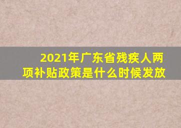 2021年广东省残疾人两项补贴政策是什么时候发放