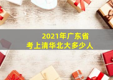 2021年广东省考上清华北大多少人