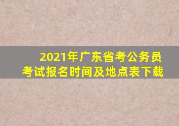 2021年广东省考公务员考试报名时间及地点表下载