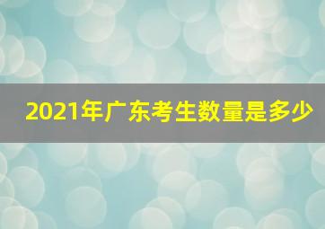 2021年广东考生数量是多少