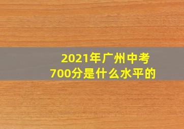 2021年广州中考700分是什么水平的