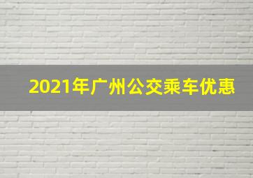 2021年广州公交乘车优惠