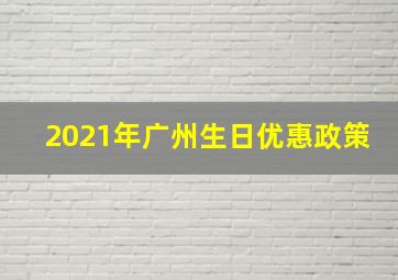 2021年广州生日优惠政策