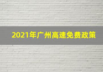 2021年广州高速免费政策