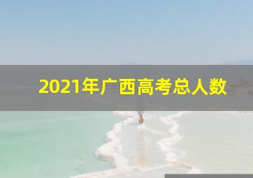 2021年广西高考总人数