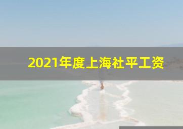 2021年度上海社平工资