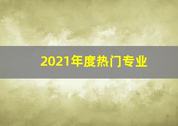 2021年度热门专业