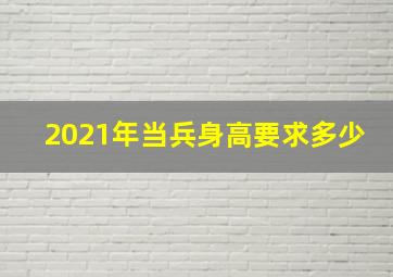 2021年当兵身高要求多少