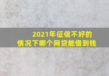 2021年征信不好的情况下哪个网贷能借到钱