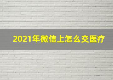 2021年微信上怎么交医疗