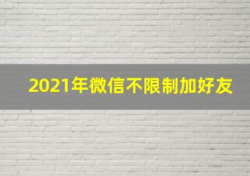 2021年微信不限制加好友