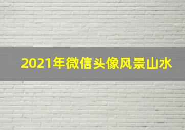 2021年微信头像风景山水