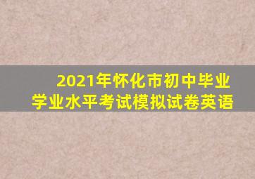 2021年怀化市初中毕业学业水平考试模拟试卷英语