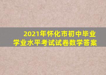 2021年怀化市初中毕业学业水平考试试卷数学答案