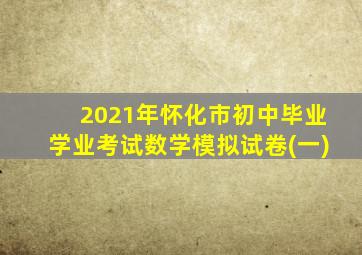 2021年怀化市初中毕业学业考试数学模拟试卷(一)