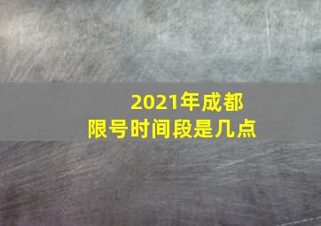 2021年成都限号时间段是几点