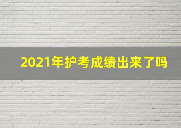 2021年护考成绩出来了吗