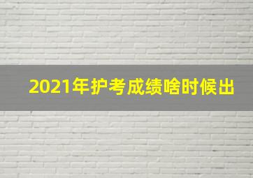 2021年护考成绩啥时候出