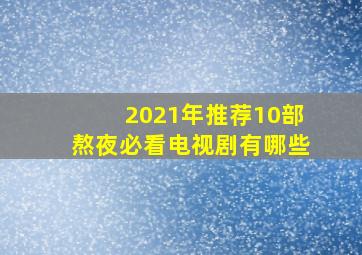 2021年推荐10部熬夜必看电视剧有哪些