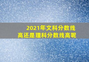 2021年文科分数线高还是理科分数线高呢