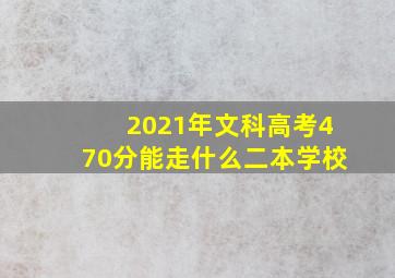 2021年文科高考470分能走什么二本学校