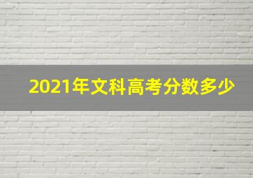 2021年文科高考分数多少