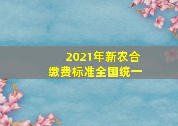 2021年新农合缴费标准全国统一