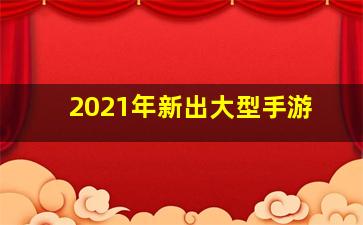 2021年新出大型手游