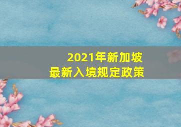 2021年新加坡最新入境规定政策