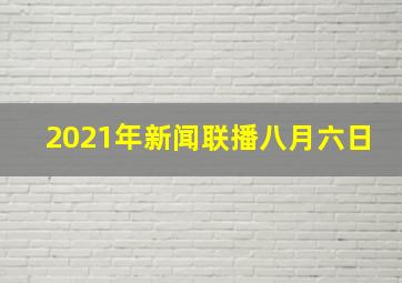 2021年新闻联播八月六日